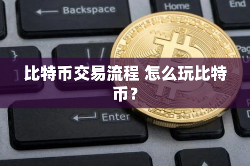 比特币交易流程 怎么玩比特币？