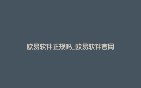 欧易软件正规吗_欧易软件官网