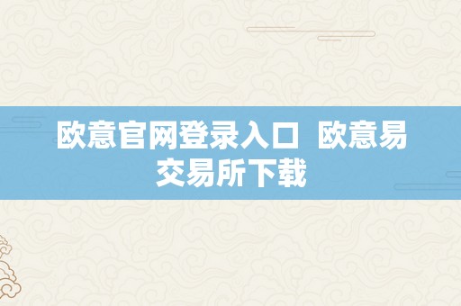 欧意官网登录入口  欧意易交易所下载