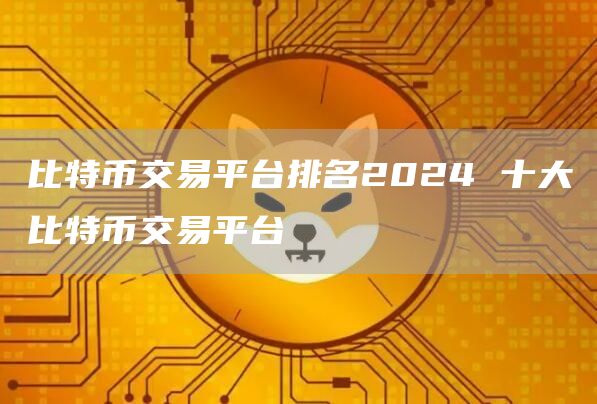 比特币交易平台排名2024 十大比特币交易平台