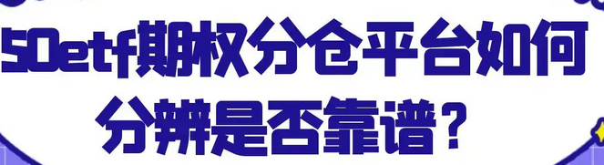 50etf期权分仓平台如何分辨是否靠谱？